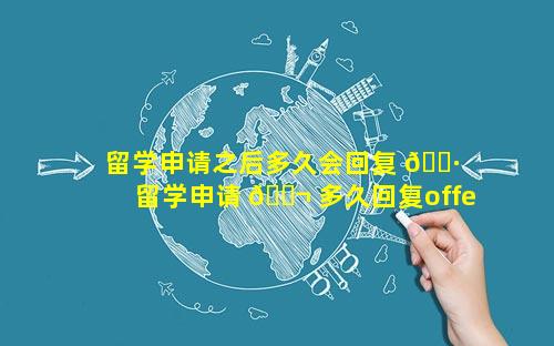留学申请之后多久会回复 🌷  留学申请 🐬 多久回复offer